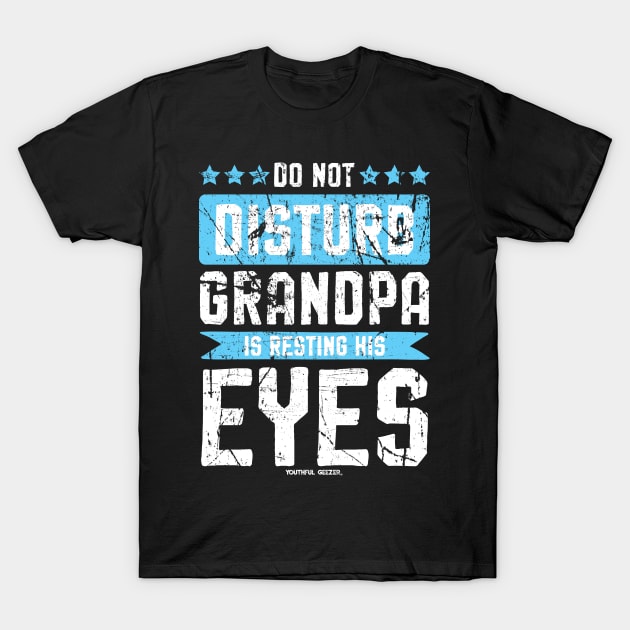 Do Not Disturb Grandpa Is Resting His Eyes T-Shirt by YouthfulGeezer